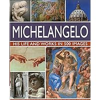 Michelangelo: His Life and Works in 500 Images Michelangelo: His Life and Works in 500 Images Hardcover