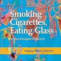 Smoking Cigarettes, Eating Glass: A Psychologist's Memoir Smoking Cigarettes, Eating Glass: A Psychologist's Memoir Audible Audiobook Paperback Kindle