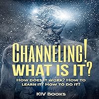 Channeling! What Is It?: How Does It Work? How to Learn It? How to Do It? Channeling! What Is It?: How Does It Work? How to Learn It? How to Do It? Audible Audiobook Paperback Kindle
