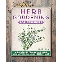 Herb Gardening for Beginners: A Simple Guide to Growing & Using Culinary and Medicinal Herbs at Home Herb Gardening for Beginners: A Simple Guide to Growing & Using Culinary and Medicinal Herbs at Home Kindle Paperback Hardcover Spiral-bound
