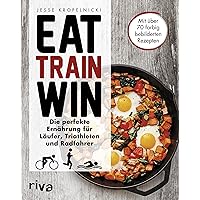 Eat. Train. Win: Die perfekte Ernährung für Läufer, Triathleten und Radfahrer Eat. Train. Win: Die perfekte Ernährung für Läufer, Triathleten und Radfahrer Paperback Kindle