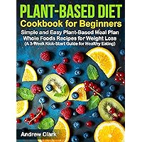 Plant-based Diet Cookbook for Beginners: Simple and Easy Plant-Based Meal Plan Whole Foods Recipes for Weight Loss (A 3-Week Kick-Start Guide for Healthy Eating) Plant-based Diet Cookbook for Beginners: Simple and Easy Plant-Based Meal Plan Whole Foods Recipes for Weight Loss (A 3-Week Kick-Start Guide for Healthy Eating) Kindle Paperback
