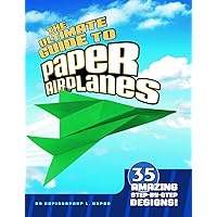 The Ultimate Guide to Paper Airplanes: 35 Amazing Step-By-Step Designs! The Ultimate Guide to Paper Airplanes: 35 Amazing Step-By-Step Designs! Paperback