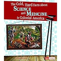 Cold, Hard Facts about Science and Medicine in Colonial America (Life in the American Colonies) Cold, Hard Facts about Science and Medicine in Colonial America (Life in the American Colonies) Paperback Kindle Library Binding