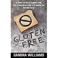 Gluten Free: The Gluten Free Diet Guide For Beginners, What Is Celiac Disease, How To Eat Healthier And Have More Energy (Grain Free Cookbook, Wheat Belly ... Gluten Intolerance And Sensitivity Book 1) Gluten Free: The Gluten Free Diet Guide For Beginners, What Is Celiac Disease, How To Eat Healthier And Have More Energy (Grain Free Cookbook, Wheat Belly ... Gluten Intolerance And Sensitivity Book 1) Kindle Paperback